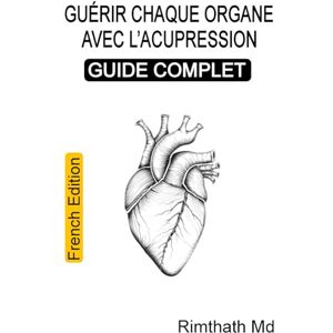 Md, Rimthath Guérir chaque organe avec l'acupression : Guide complet: French Edition (Santé holistique) Md, Rimthath Guérir chaque organe avec l'acupression : Guide complet: French Edition (Santé holistique)