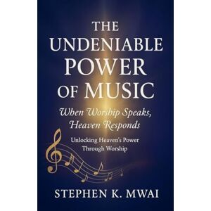 Mwai, Stephen The Undeniable Power of Music Mwai, Stephen The Undeniable Power of Music