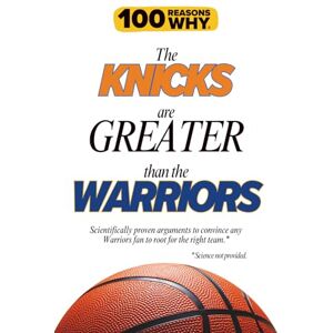 Why, 100 Reasons 100 Reasons Why the Knicks Are Greater Than the Warriors: Scientifically proven arguments to convince any Warriors fan to root for the right team. Science not provided. (100 Reasons Why NBA) Why, 100 Reasons 100 Reasons Why the Knicks Are Greater Than the Warriors: Scientifically proven arguments to convince any Warriors fan to root for the right team. Science not provided. (100 Reasons Why NBA)
