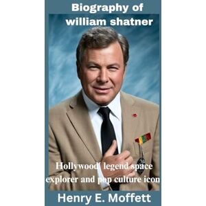 Moffett, Henry e. Biography of william shatner: Hollywood Legend Space Explorer and Pop Culture Icon Moffett, Henry e. Biography of william shatner: Hollywood Legend Space Explorer and Pop Culture Icon