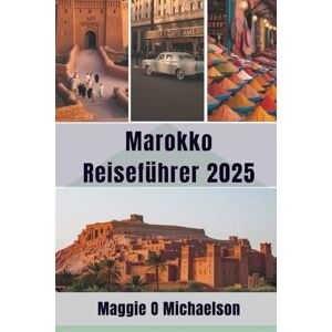 Michaelson, Maggie O Marokko Reiseführer 2025: Entdecken Sie den Charme der Küste und die unendlichen Freuden Michaelson, Maggie O Marokko Reiseführer 2025: Entdecken Sie den Charme der Küste und die unendlichen Freuden