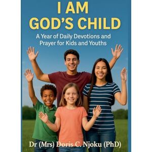 Njoku, Doris C I Am God's Child: A Year of Daily Devotions and Prayer for Kids and Youths Njoku, Doris C I Am God's Child: A Year of Daily Devotions and Prayer for Kids and Youths