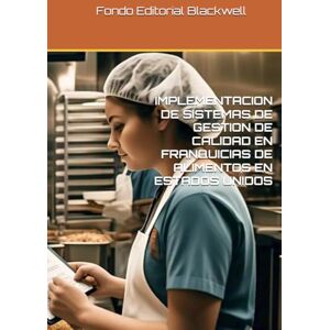 Blackwell, Fondo Editorial IMPLEMENTACION DE SISTEMAS DE GESTION DE CALIDAD EN FRANQUICIAS DE ALIMENTOS EN ESTADOS UNIDOS Blackwell, Fondo Editorial IMPLEMENTACION DE SISTEMAS DE GESTION DE CALIDAD EN FRANQUICIAS DE ALIMENTOS EN ESTADOS UNIDOS