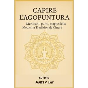 C. Lay, James Capire l’Agopuntura: “Meridiani, punti, mappe della Medicina Tradizionale Cinese” C. Lay, James Capire l’Agopuntura: “Meridiani, punti, mappe della Medicina Tradizionale Cinese”