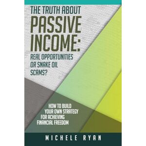 Ryan, Michele The Truth about Passive Income: Real Opportunities or Snake Oil Scams?: How to Build Your Own Strategy for Achieving Financial Freedom Ryan, Michele The Truth about Passive Income: Real Opportunities or Snake Oil Scams?: How to Build Your Own Strategy for Achieving Financial Freedom