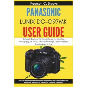 Brooks, Pearson C. Panasonic Lumix DC-G97MK User Guide: Complete Beginner-to-Expert Manual for Mirrorless Photography, 4K Video, Advanced Settings, Creative Modes, Travel & Portrait Tips Brooks, Pearson C. Panasonic Lumix DC-G97MK User Guide: Complete Beginner-to-Expert Manual for Mirrorless Photography, 4K Video, Advanced Settings, Creative Modes, Travel & Portrait Tips