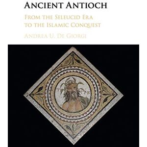 De Giorgi, Andrea Ancient Antioch: From the Seleucid Era to the Islamic Conquest De Giorgi, Andrea Ancient Antioch: From the Seleucid Era to the Islamic Conquest
