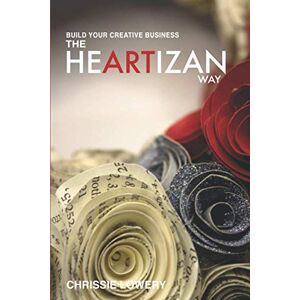 Lowery, Chrissie Build Your Creative Business The Heartizan Way: Where crafts, hearts and minds meet for success Lowery, Chrissie Build Your Creative Business The Heartizan Way: Where crafts, hearts and minds meet for success