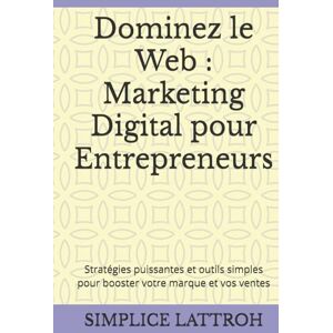 LATTROH, SIMPLICE Dominez le Web : Marketing Digital pour Entrepreneurs: Stratégies puissantes et outils simples pour booster votre marque et vos ventes LATTROH, SIMPLICE Dominez le Web : Marketing Digital pour Entrepreneurs: Stratégies puissantes et outils simples pour booster votre marque et vos ventes