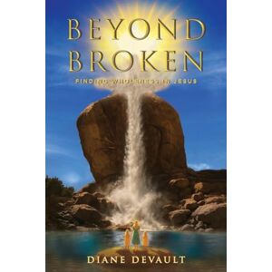 DeVault, Diane Beyond Broken: Finding Wholeness in Jesus DeVault, Diane Beyond Broken: Finding Wholeness in Jesus