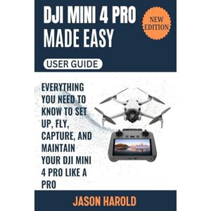 Harold, Jason DJI Mini 4 Pro Made Easy: Everything You Need to Know to Fly, Capture and Maintain Your DJI Mini 4 Pro Like a Pro Harold, Jason DJI Mini 4 Pro Made Easy: Everything You Need to Know to Fly, Capture and Maintain Your DJI Mini 4 Pro Like a Pro