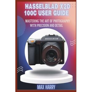 HARRY, MAX HASSELBLAD X2D 100C USER GUIDE: MASTERING THE ART OF PHOTOGRAPHY WITH PRECISION AND DETAIL HARRY, MAX HASSELBLAD X2D 100C USER GUIDE: MASTERING THE ART OF PHOTOGRAPHY WITH PRECISION AND DETAIL