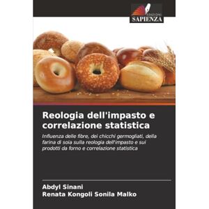 Sinani, Abdyl Reologia dell'impasto e correlazione statistica: Influenza delle fibre, dei chicchi germogliati, della farina di soia sulla reologia dell'impasto e sui prodotti da forno e correlazione statistica Sinani, Abdyl Reologia dell'impasto e correlazione statistica: Influenza delle fibre, dei chicchi germogliati, della farina di soia sulla reologia dell'impasto e sui prodotti da forno e correlazione statistica