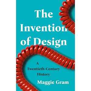 Gram The Invention of Design: A Twentieth-Century History Gram The Invention of Design: A Twentieth-Century History