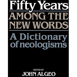 Algeo, John Fifty Years among the New Words: A Dictionary of Neologisms 1941–1991 Algeo, John Fifty Years among the New Words: A Dictionary of Neologisms 1941–1991
