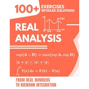 Mabilar, Alex Real Analysis: 100+ Exercises with Detailed Solutions From Real Numbers to Riemann Integration Mabilar, Alex Real Analysis: 100+ Exercises with Detailed Solutions From Real Numbers to Riemann Integration