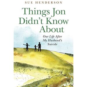 Sue Henderson Things Jon Didn’t Know About: Our Life After My Husband's Suicide Sue Henderson Things Jon Didn’t Know About: Our Life After My Husband's Suicide