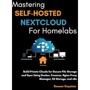 Keyston, Rowan Mastering Self-Hosted Nextcloud for Homelabs: Build a Private Cloud for Secure File Storage and Sync Using Docker, Proxmox, Nginx Proxy Manager, S3 Storage and n8n Keyston, Rowan Mastering Self-Hosted Nextcloud for Homelabs: Build a Private Cloud for Secure File Storage and Sync Using Docker, Proxmox, Nginx Proxy Manager, S3 Storage and n8n