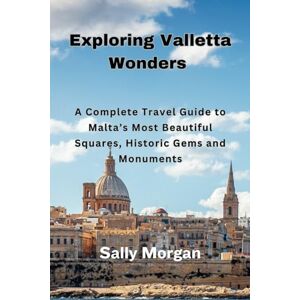 Morgan, Sally Exploring Valletta Wonders: A Complete Travel Guide to Malta’s Most Beautiful Squares, Historic Gems and Monuments Morgan, Sally Exploring Valletta Wonders: A Complete Travel Guide to Malta’s Most Beautiful Squares, Historic Gems and Monuments