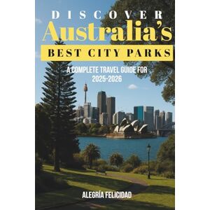 Felicidad, Alegría Discover Australia’s Best City, Parks: A Complete Travel Guide for 2025-2026: Tips and essentials, feel Australia Felicidad, Alegría Discover Australia’s Best City, Parks: A Complete Travel Guide for 2025-2026: Tips and essentials, feel Australia