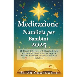 Crosswell, Elian Meditazione Natalizia per Bambini 2025: 25 Giorni di Letture e Niflessioni Sulle Scritture per Ispirare Fede, Gioia e Legame Familiare in Questo Periodo Natalizio Crosswell, Elian Meditazione Natalizia per Bambini 2025: 25 Giorni di Letture e Niflessioni Sulle Scritture per Ispirare Fede, Gioia e Legame Familiare in Questo Periodo Natalizio