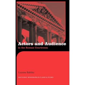 Bablitz, Leanne Actors and Audience in the Roman Courtroom (Routledge Monographs in Classical Studies) Bablitz, Leanne Actors and Audience in the Roman Courtroom (Routledge Monographs in Classical Studies)