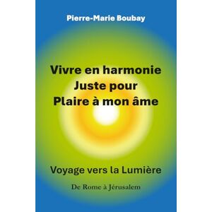 Boubay, Pierre-Marie Vivre en harmonie juste pour plaire à mon âme: De Rome à Jérusalem, l'ascension d'un coeur. Itinéraire d'un moine et prêtre qui s'est marié Boubay, Pierre-Marie Vivre en harmonie juste pour plaire à mon âme: De Rome à Jérusalem, l'ascension d'un coeur. Itinéraire d'un moine et prêtre qui s'est marié