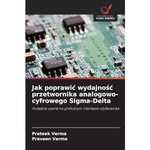 Verma, Prateek Jak poprawic wydajnośc przetwornika analogowo-cyfrowego Sigma-Delta: Podej¿cie oparte na graficznym interfejsie u¿ytkownika Verma, Prateek Jak poprawic wydajnośc przetwornika analogowo-cyfrowego Sigma-Delta: Podej¿cie oparte na graficznym interfejsie u¿ytkownika