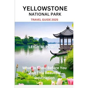 POWELL, LEIGH M. YELLOWSTONE NATIONAL PARK TRAVEL GUIDE 2025: What to Know Before You Visit This Beautiful Destination POWELL, LEIGH M. YELLOWSTONE NATIONAL PARK TRAVEL GUIDE 2025: What to Know Before You Visit This Beautiful Destination