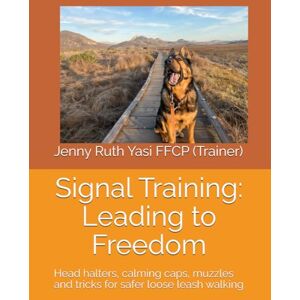 Yasi FFCP, Jenny Ruth Signal Training: Leading to Freedom: Head halters, calming caps, muzzles and tricks for safer loose leash walking Yasi FFCP, Jenny Ruth Signal Training: Leading to Freedom: Head halters, calming caps, muzzles and tricks for safer loose leash walking