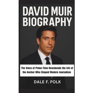 F. POLK, DALE DAVID MUIR BIOGRAPHY: The Voice of Prime-Time NewsInside the Life of the Anchor Who Shaped Modern Journalism F. POLK, DALE DAVID MUIR BIOGRAPHY: The Voice of Prime-Time NewsInside the Life of the Anchor Who Shaped Modern Journalism