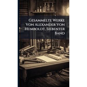 TBD Gesammelte Werke Von Alexander Von Humboldt, Siebenter Band TBD Gesammelte Werke Von Alexander Von Humboldt, Siebenter Band