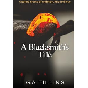 Tilling, G A A Blacksmith's Tale: A period drama of ambition, fate and love Tilling, G A A Blacksmith's Tale: A period drama of ambition, fate and love
