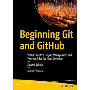 Tsitoara, Mariot Beginning Git and GitHub: Version Control, Project Management and Teamwork for the New Developer Tsitoara, Mariot Beginning Git and GitHub: Version Control, Project Management and Teamwork for the New Developer