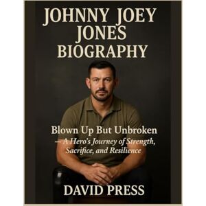 PRESS, DAVID JOHNNY JOEY JONES BIOGRAPHY: Blown Up But Unbroken —A Hero’s Journey of Strength, Sacrifice, and Resilience PRESS, DAVID JOHNNY JOEY JONES BIOGRAPHY: Blown Up But Unbroken —A Hero’s Journey of Strength, Sacrifice, and Resilience