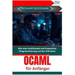 BOOZMAN, RICHARD OCaml für Anfänger: Wie man funktionale und imperative Programmierung auf der JVM lernt BOOZMAN, RICHARD OCaml für Anfänger: Wie man funktionale und imperative Programmierung auf der JVM lernt