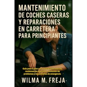 FREJA, MRS WILMA M. MANTENIMIENTO DE COCHES CASERAS Y REPARACIONES EN CARRETERA PARA PRINCIPIANTES: Guía paso a paso para reparaciones básicas, revisiones de seguridad, ... de problemas y reparaciones de emergencia FREJA, MRS WILMA M. MANTENIMIENTO DE COCHES CASERAS Y REPARACIONES EN CARRETERA PARA PRINCIPIANTES: Guía paso a paso para reparaciones básicas, revisiones de seguridad, ... de problemas y reparaciones de emergencia