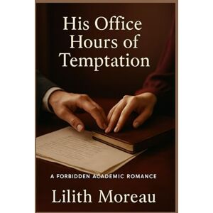 Moreau, Lilith His Office Hours of Temptation: An age-gap forbidden academic romance (Forbidden Academia Trilogy) Moreau, Lilith His Office Hours of Temptation: An age-gap forbidden academic romance (Forbidden Academia Trilogy)