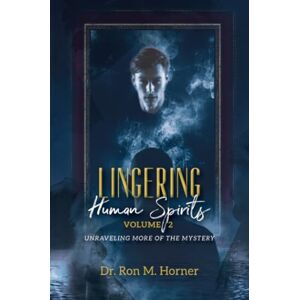 Horner, Dr. Ron M. Lingering Human Spirits Volume 2: Unraveling More of the Mystery Horner, Dr. Ron M. Lingering Human Spirits Volume 2: Unraveling More of the Mystery