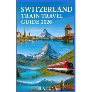 LUNA, ISLA SWITZERLAND TRAIN TRAVEL GUIDE 2025–2026: A Practical Guide to Swiss Rail Passes, Scenic Routes, Panoramic Lines & Perfect Itineraries LUNA, ISLA SWITZERLAND TRAIN TRAVEL GUIDE 2025–2026: A Practical Guide to Swiss Rail Passes, Scenic Routes, Panoramic Lines & Perfect Itineraries