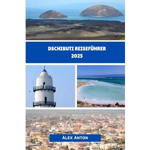 Anton, Alex DSCHIBUTI REISEFÜHRER 2025: Entdecken Sie das Herz des Horns von Afrika – urwüchsig, unberührt, unvergesslich Anton, Alex DSCHIBUTI REISEFÜHRER 2025: Entdecken Sie das Herz des Horns von Afrika – urwüchsig, unberührt, unvergesslich