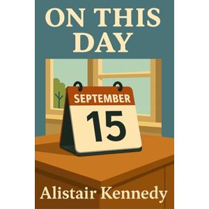 Kennedy, Alistair On This Day: September 15: Historical Events, Births, and Deaths That Shaped the World Kennedy, Alistair On This Day: September 15: Historical Events, Births, and Deaths That Shaped the World