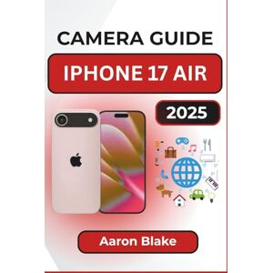 Blake, Aaron CAMERA GUIDE FOR IPHONE 17 AIR: Step-by-Step Photography Tips and Video Recording Tricks for Everyday Users and Content Creators Blake, Aaron CAMERA GUIDE FOR IPHONE 17 AIR: Step-by-Step Photography Tips and Video Recording Tricks for Everyday Users and Content Creators