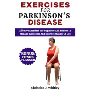 Whitley, Christina J. Exercises For Parkinson's Disease: Effective Exercises For Beginners and Seniors To Manage Symptoms And Improve Quality Of Life Whitley, Christina J. Exercises For Parkinson's Disease: Effective Exercises For Beginners and Seniors To Manage Symptoms And Improve Quality Of Life