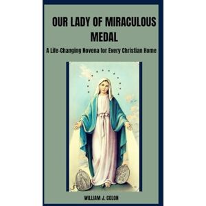 J. Colon, William OUR LADY OF MIRACULOUS MEDAL: A Life-Changing Novena For Every Christian Home J. Colon, William OUR LADY OF MIRACULOUS MEDAL: A Life-Changing Novena For Every Christian Home