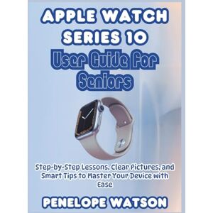 Watson, Penelope Apple Watch Series 10 User Guide for Seniors: Step-by-Step Lessons, Clear Pictures, and Smart Tips to Master Your Device with Ease Watson, Penelope Apple Watch Series 10 User Guide for Seniors: Step-by-Step Lessons, Clear Pictures, and Smart Tips to Master Your Device with Ease