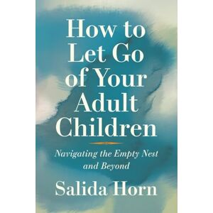 Horn, Salida How to Let Go of Your Adult Children: Navigating the Empty Nest and Beyond Horn, Salida How to Let Go of Your Adult Children: Navigating the Empty Nest and Beyond