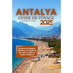 Hayes, Ruben M. GUIDE DE VOYAGE À ANTALYA 2025: Explorez les plages, l'histoire, la cuisine et les coins cachés en toute confiance Hayes, Ruben M. GUIDE DE VOYAGE À ANTALYA 2025: Explorez les plages, l'histoire, la cuisine et les coins cachés en toute confiance