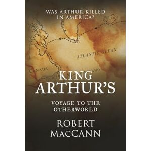 MacCann, Robert King Arthur's Voyage to the Otherworld: Was Arthur killed in America? MacCann, Robert King Arthur's Voyage to the Otherworld: Was Arthur killed in America?