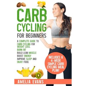 Evans, Amelia Carb Cycling for Beginners: A Complete Guide to Carb Cycling for Weight Loss. Burn Fat, Build Lean Muscle, Boost Energy, Improve Sleep and Enjoy Food. Includes a 4-week Simple Carb Cycling Meal Plan! Evans, Amelia Carb Cycling for Beginners: A Complete Guide to Carb Cycling for Weight Loss. Burn Fat, Build Lean Muscle, Boost Energy, Improve Sleep and Enjoy Food. Includes a 4-week Simple Carb Cycling Meal Plan!